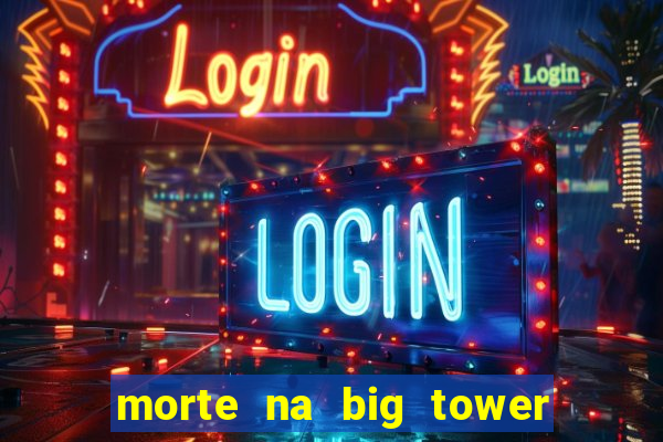 morte na big tower beto carrero